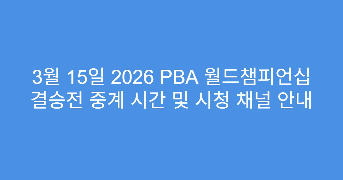 3월 15일 2026 PBA 월드챔피언십 결승전 중계 시간 및 시청 채널 안내