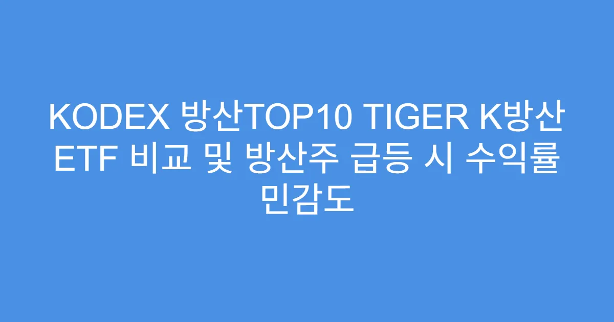 KODEX 방산TOP10 TIGER K방산 ETF 비교 및 방산주 급등 시 수익률 민감도