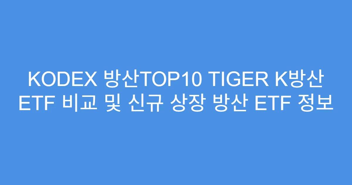 KODEX 방산TOP10 TIGER K방산 ETF 비교 및 신규 상장 방산 ETF 정보