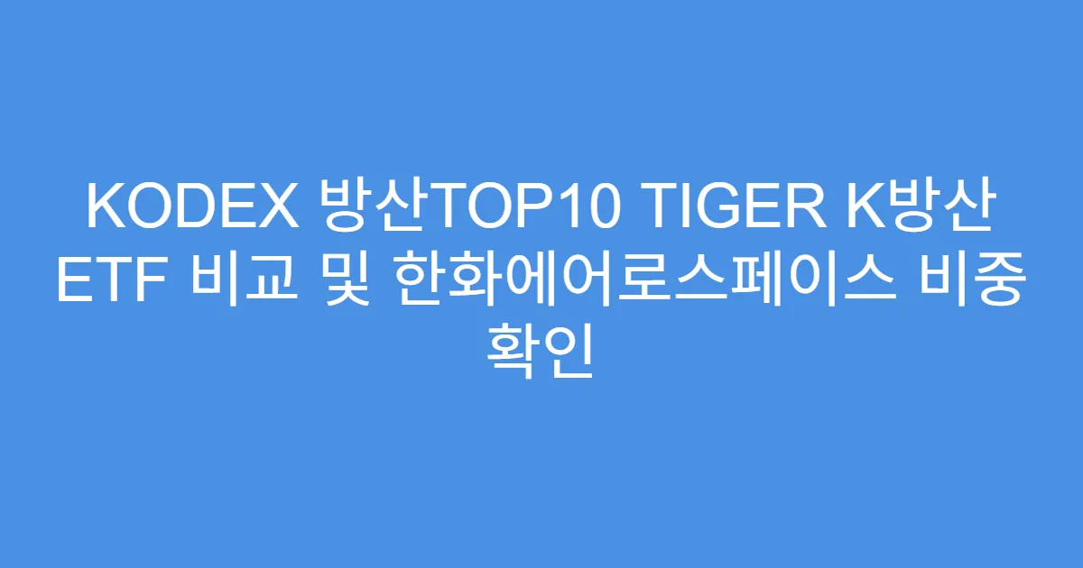 KODEX 방산TOP10 TIGER K방산 ETF 비교 및 한화에어로스페이스 비중 확인