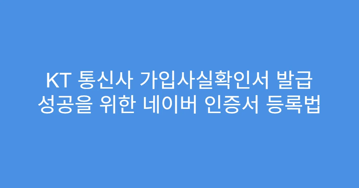 KT 통신사 가입사실확인서 발급 성공을 위한 네이버 인증서 등록법