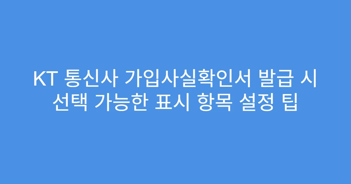 KT 통신사 가입사실확인서 발급 시 선택 가능한 표시 항목 설정 팁