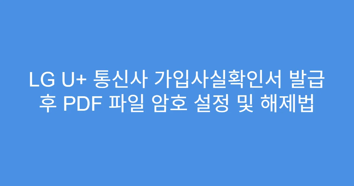 LG U+ 통신사 가입사실확인서 발급 후 PDF 파일 암호 설정 및 해제법