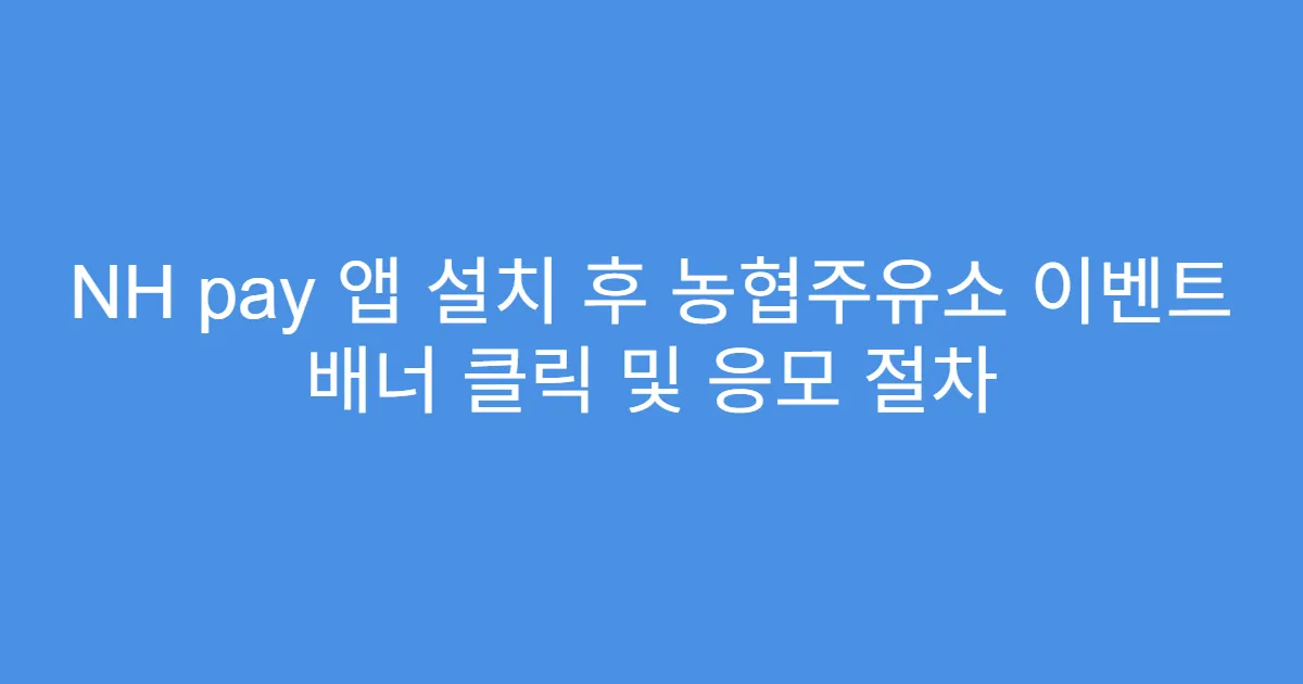 NH pay 앱 설치 후 농협주유소 이벤트 배너 클릭 및 응모 절차