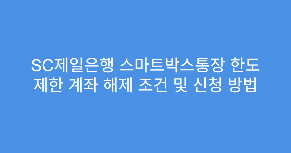SC제일은행 스마트박스통장 한도 제한 계좌 해제 조건 및 신청 방법