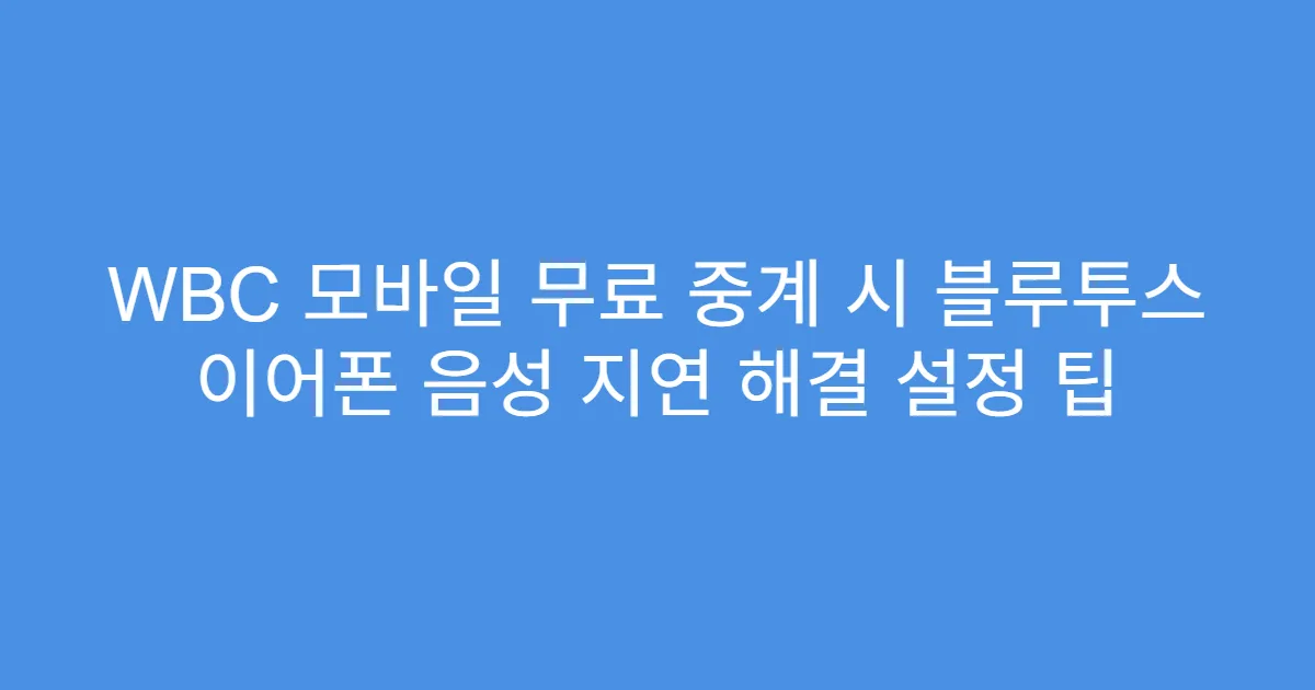 WBC 모바일 무료 중계 시 블루투스 이어폰 음성 지연 해결 설정 팁