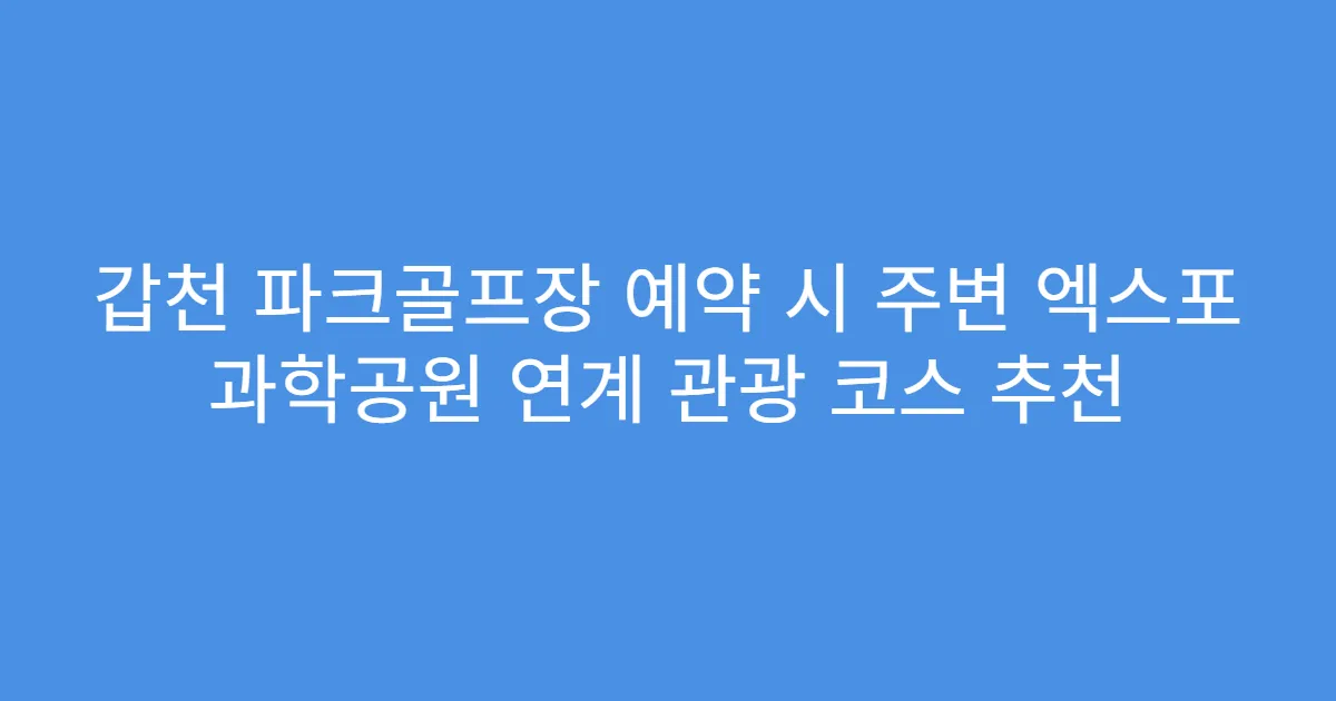 갑천 파크골프장 예약 시 주변 엑스포 과학공원 연계 관광 코스 추천