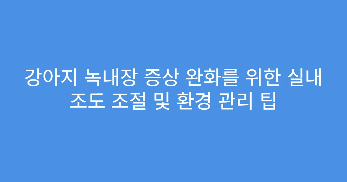 강아지 녹내장 증상 완화를 위한 실내 조도 조절 및 환경 관리 팁