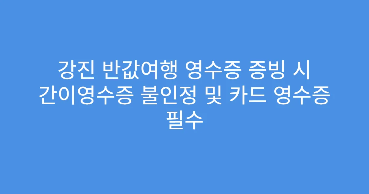 강진 반값여행 영수증 증빙 시 간이영수증 불인정 및 카드 영수증 필수