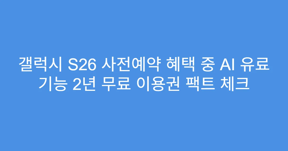 갤럭시 S26 사전예약 혜택 중 AI 유료 기능 2년 무료 이용권 팩트 체크