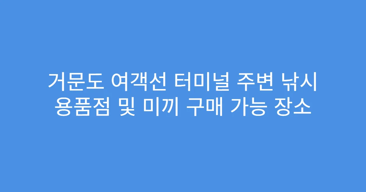 거문도 여객선 터미널 주변 낚시 용품점 및 미끼 구매 가능 장소