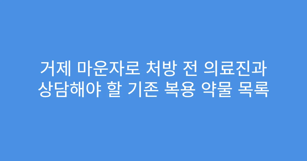 거제 마운자로 처방 전 의료진과 상담해야 할 기존 복용 약물 목록