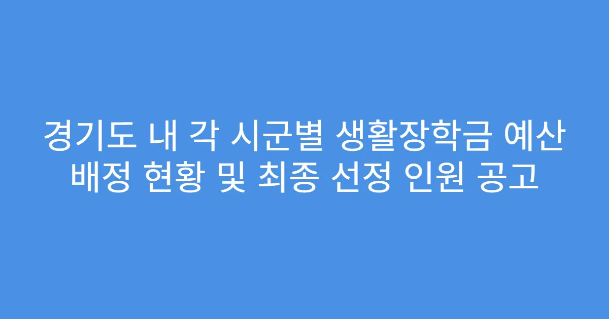 경기도 내 각 시군별 생활장학금 예산 배정 현황 및 최종 선정 인원 공고