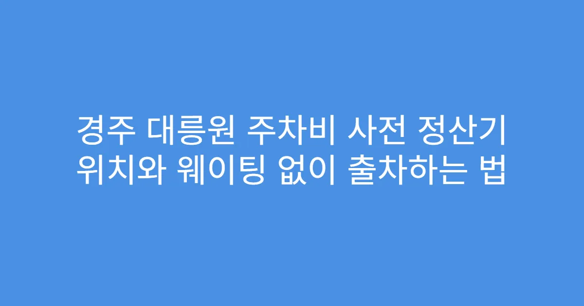 경주 대릉원 주차비 사전 정산기 위치와 웨이팅 없이 출차하는 법