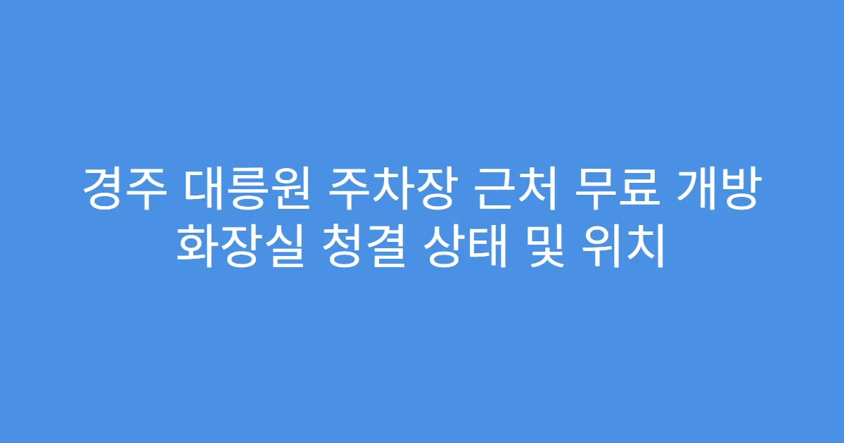 경주 대릉원 주차장 근처 무료 개방 화장실 청결 상태 및 위치