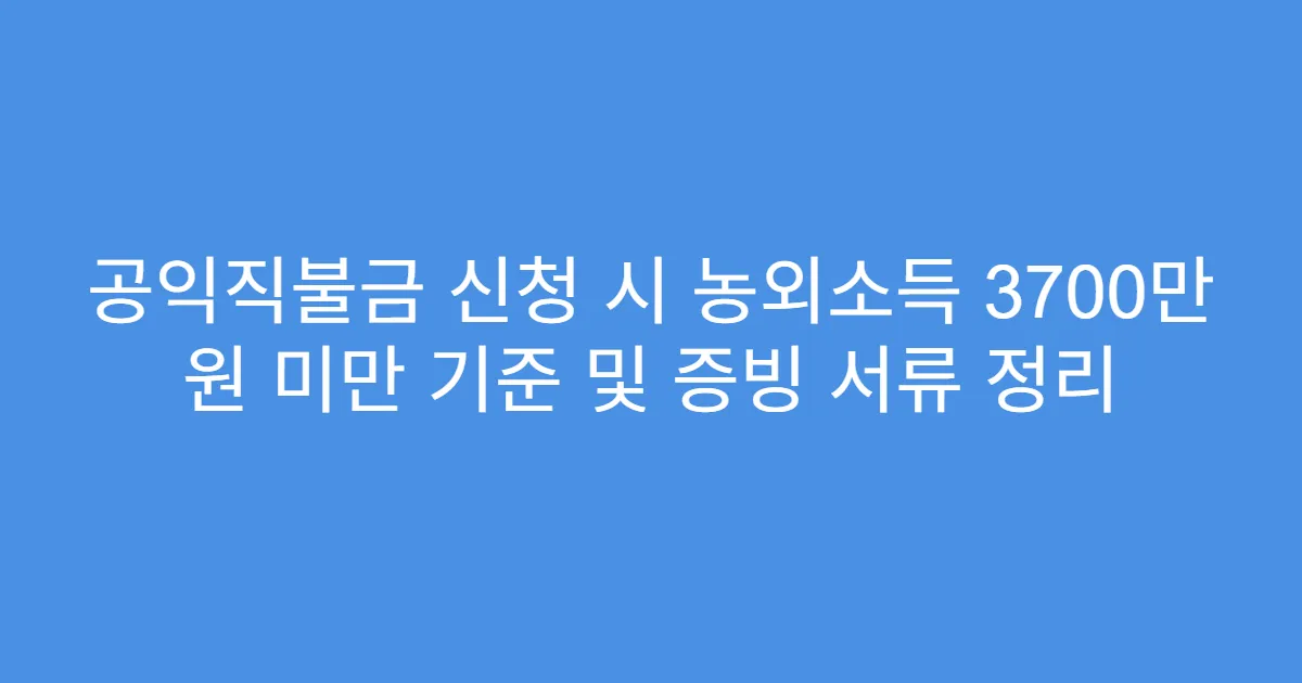 공익직불금 신청 시 농외소득 3700만 원 미만 기준 및 증빙 서류 정리