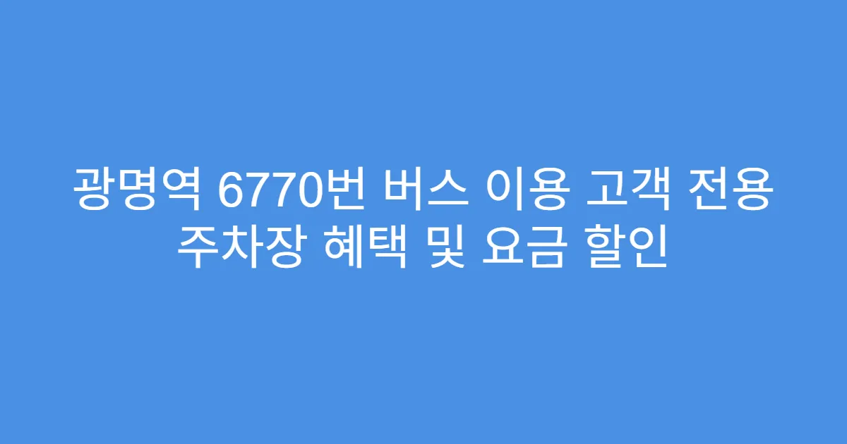 광명역 6770번 버스 이용 고객 전용 주차장 혜택 및 요금 할인