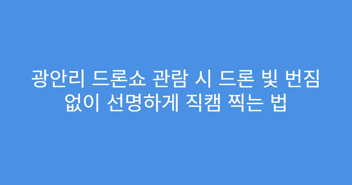 광안리 드론쇼 관람 시 드론 빛 번짐 없이 선명하게 직캠 찍는 법
