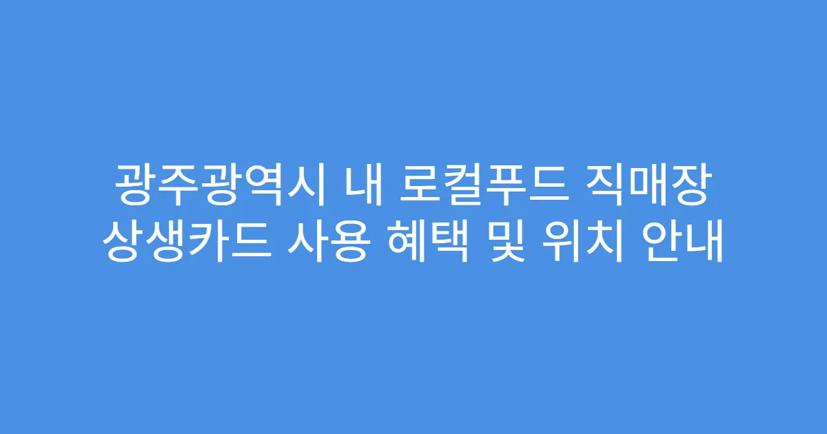 광주광역시 내 로컬푸드 직매장 상생카드 사용 혜택 및 위치 안내