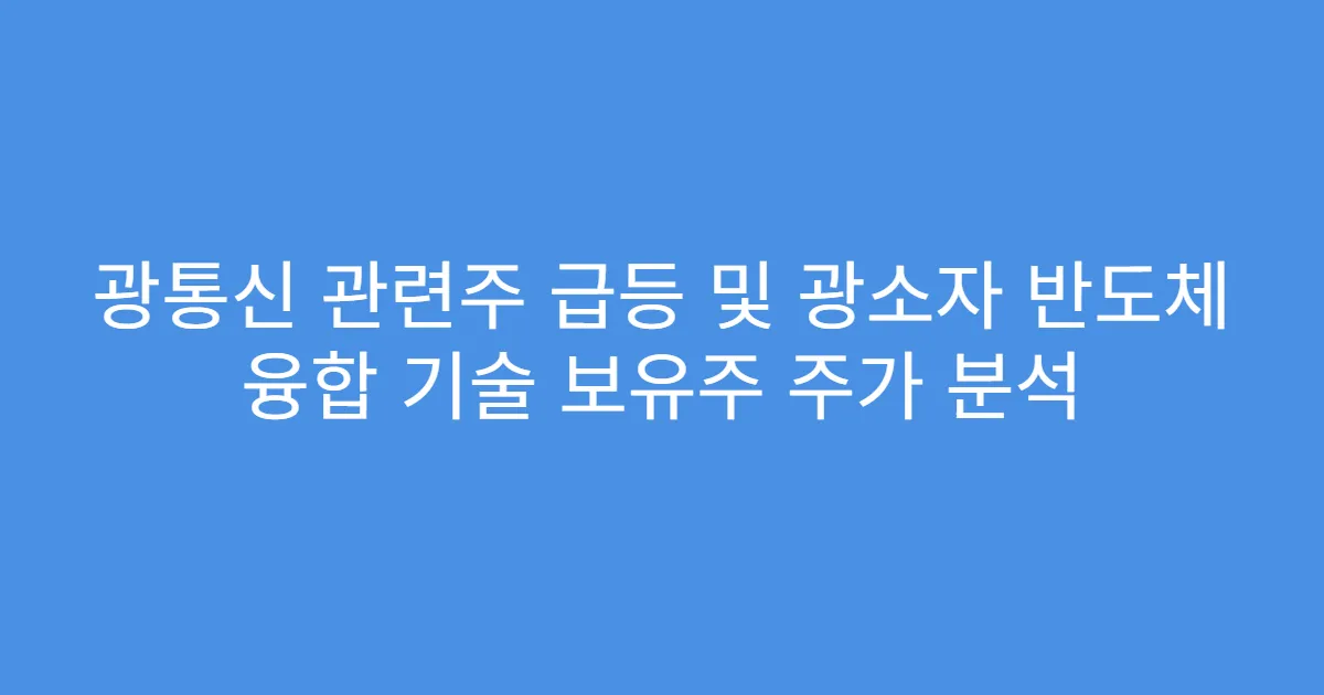 광통신 관련주 급등 및 광소자 반도체 융합 기술 보유주 주가 분석