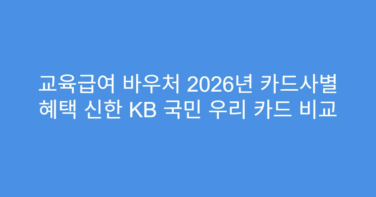 교육급여 바우처 2026년 카드사별 혜택 신한 KB 국민 우리 카드 비교