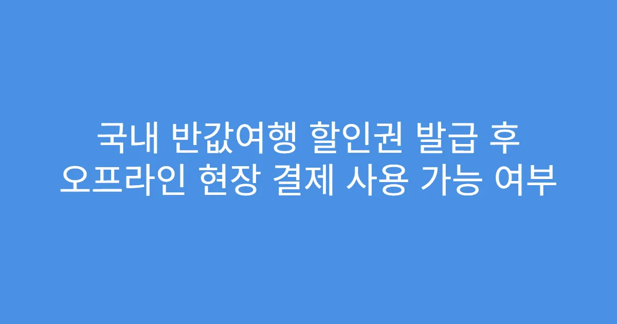 국내 반값여행 할인권 발급 후 오프라인 현장 결제 사용 가능 여부
