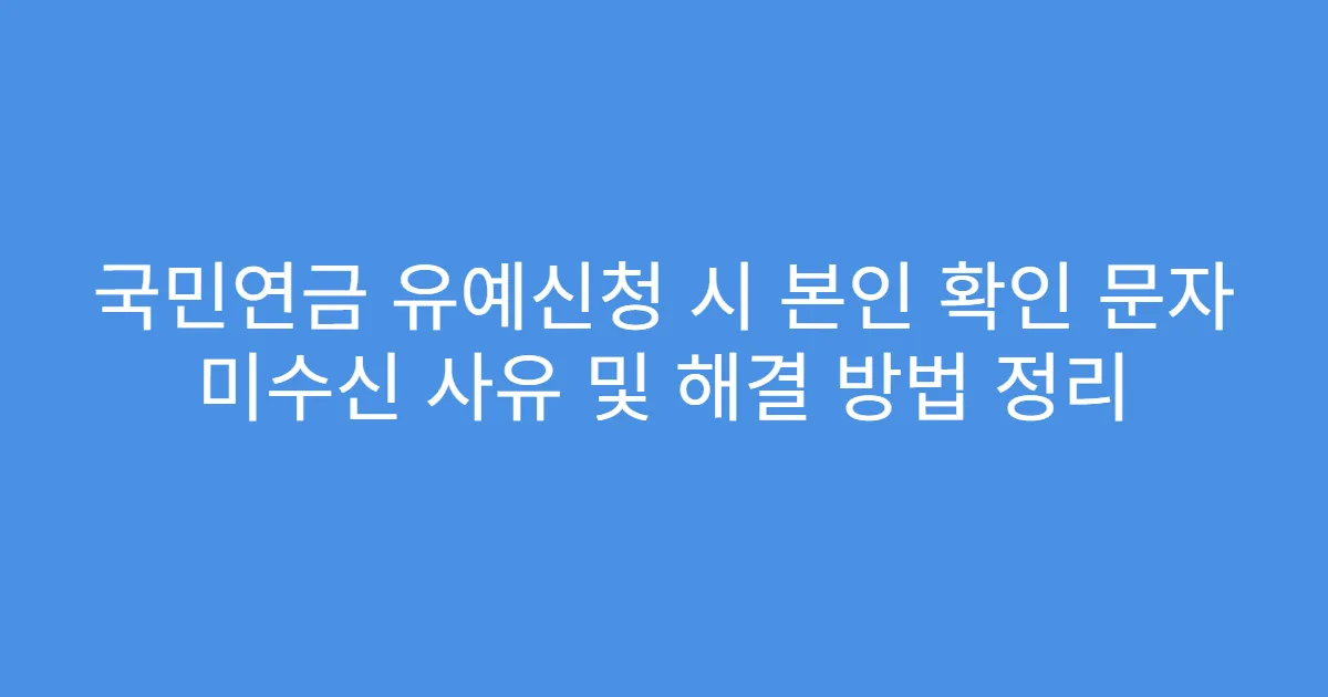 국민연금 유예신청 시 본인 확인 문자 미수신 사유 및 해결 방법 정리