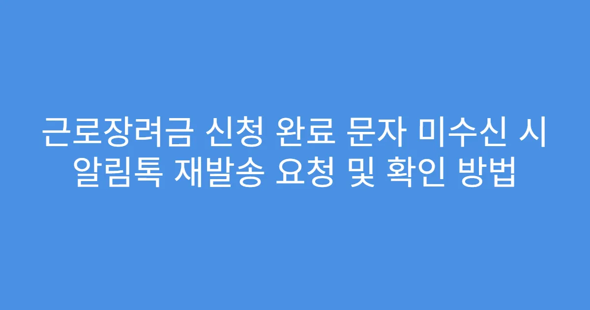 근로장려금 신청 완료 문자 미수신 시 알림톡 재발송 요청 및 확인 방법