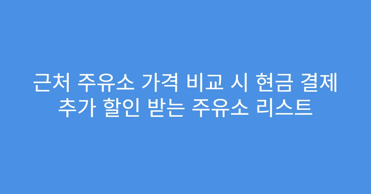 근처 주유소 가격 비교 시 현금 결제 추가 할인 받는 주유소 리스트