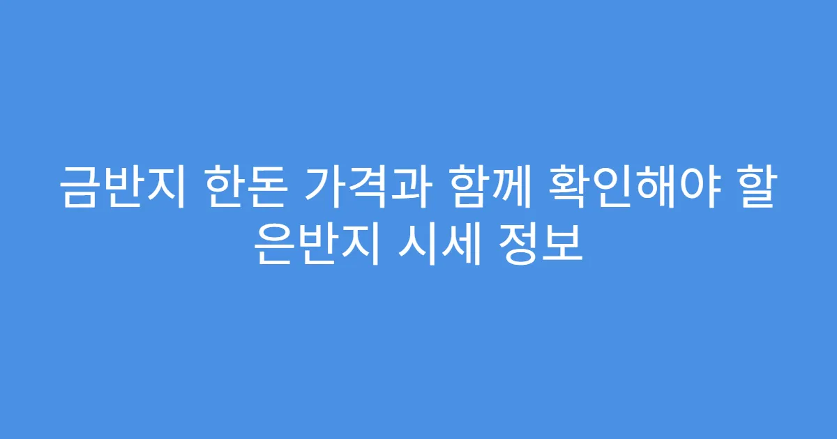 금반지 한돈 가격과 함께 확인해야 할 은반지 시세 정보