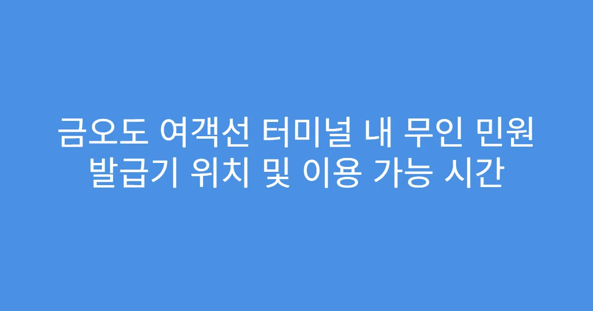 금오도 여객선 터미널 내 무인 민원 발급기 위치 및 이용 가능 시간