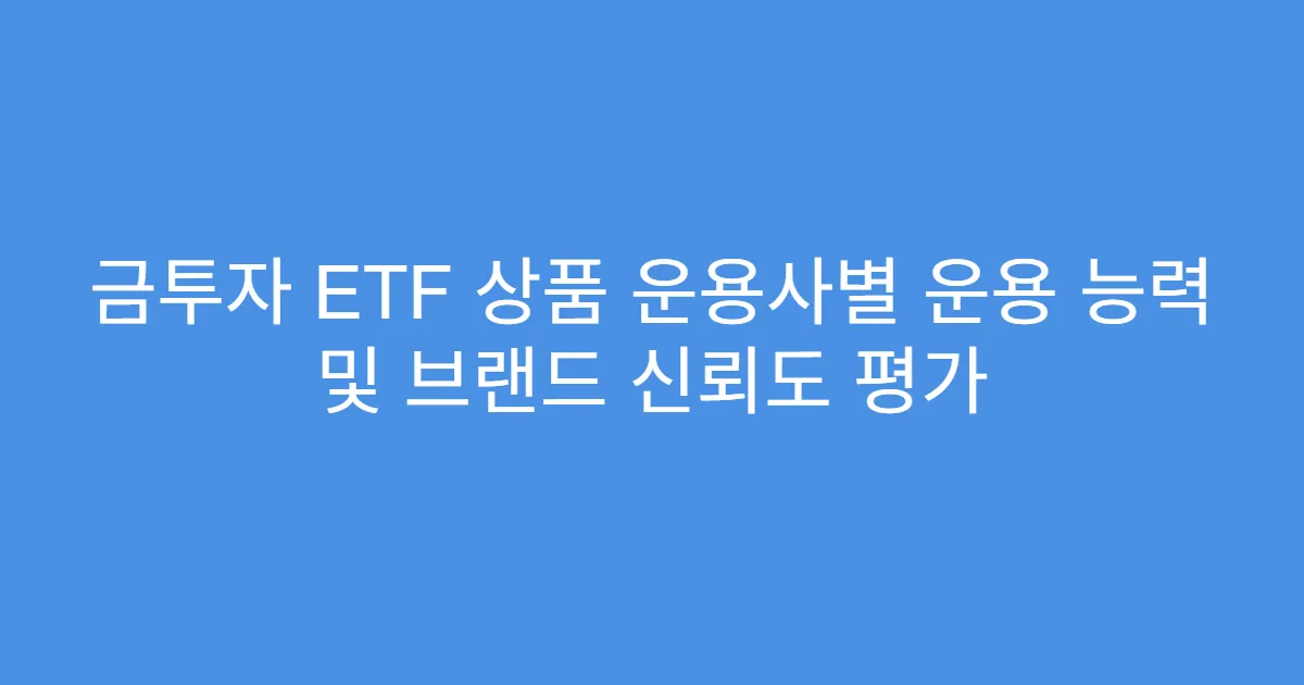 금투자 ETF 상품 운용사별 운용 능력 및 브랜드 신뢰도 평가