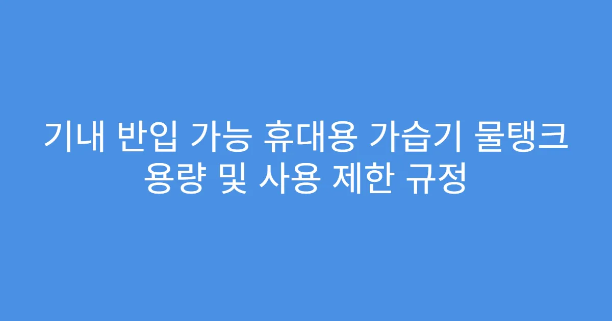 기내 반입 가능 휴대용 가습기 물탱크 용량 및 사용 제한 규정