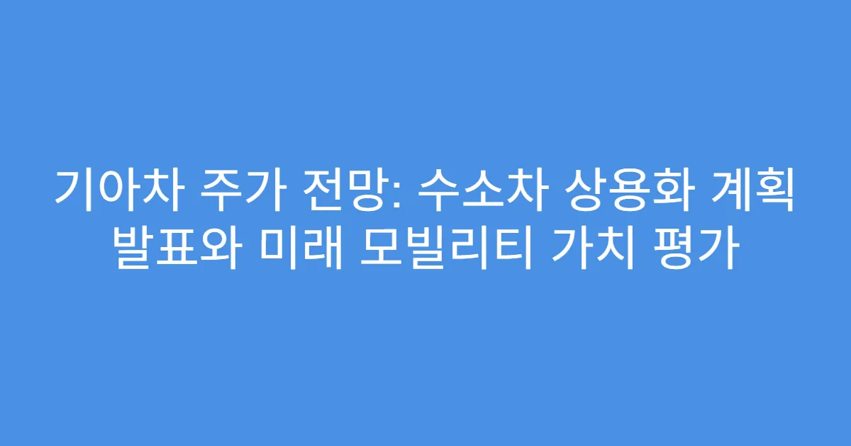기아차 주가 전망: 수소차 상용화 계획 발표와 미래 모빌리티 가치 평가