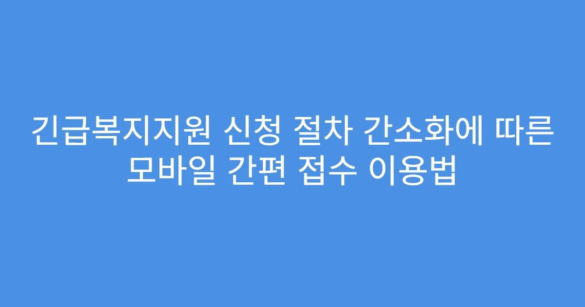 긴급복지지원 신청 절차 간소화에 따른 모바일 간편 접수 이용법
