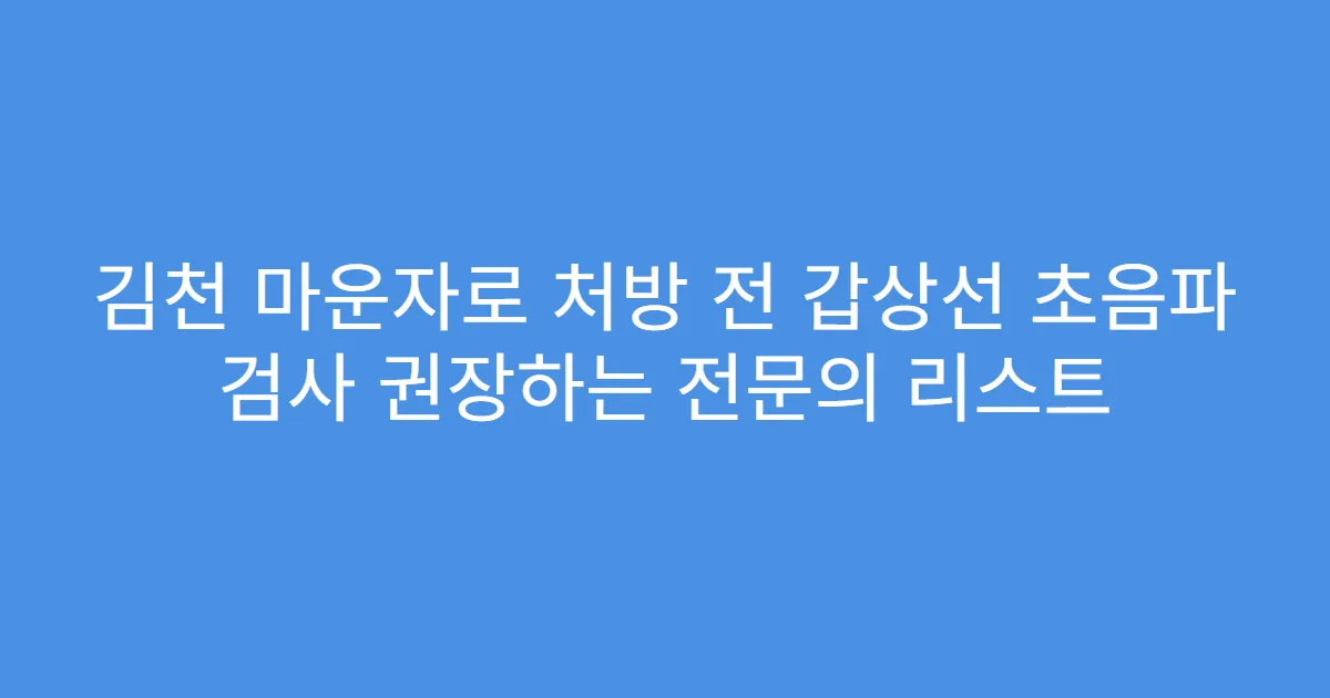 김천 마운자로 처방 전 갑상선 초음파 검사 권장하는 전문의 리스트