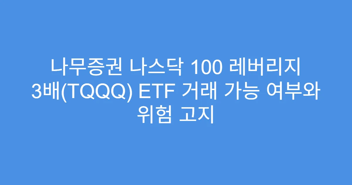 나무증권 나스닥 100 레버리지 3배(TQQQ) ETF 거래 가능 여부와 위험 고지