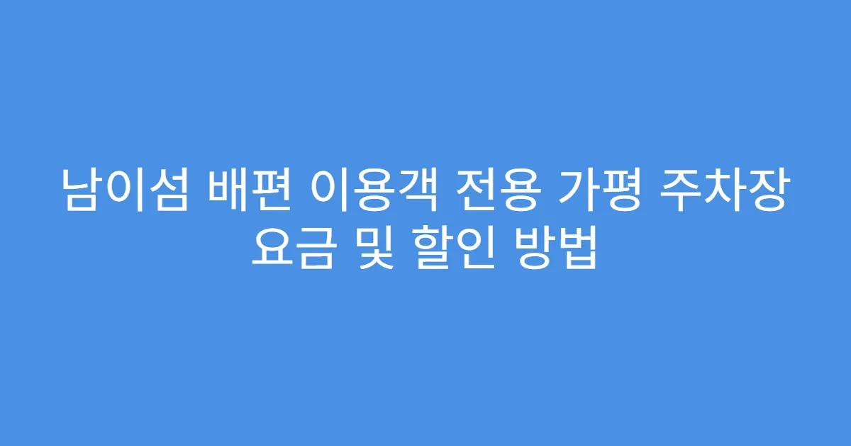 남이섬 배편 이용객 전용 가평 주차장 요금 및 할인 방법