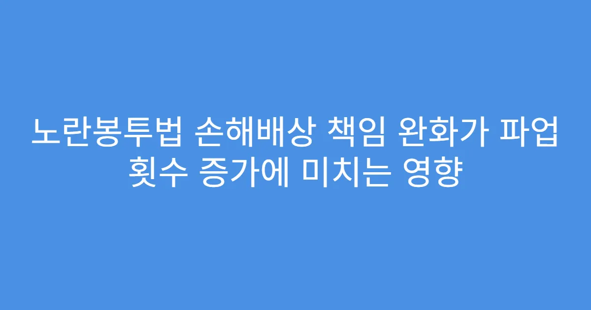 노란봉투법 손해배상 책임 완화가 파업 횟수 증가에 미치는 영향