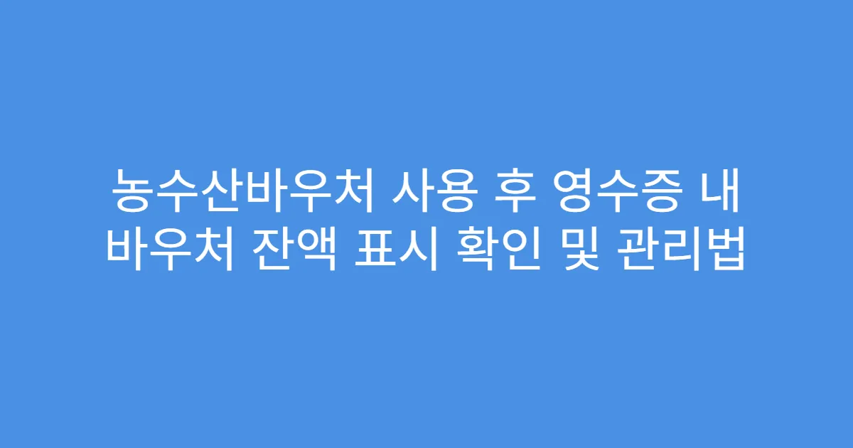 농수산바우처 사용 후 영수증 내 바우처 잔액 표시 확인 및 관리법