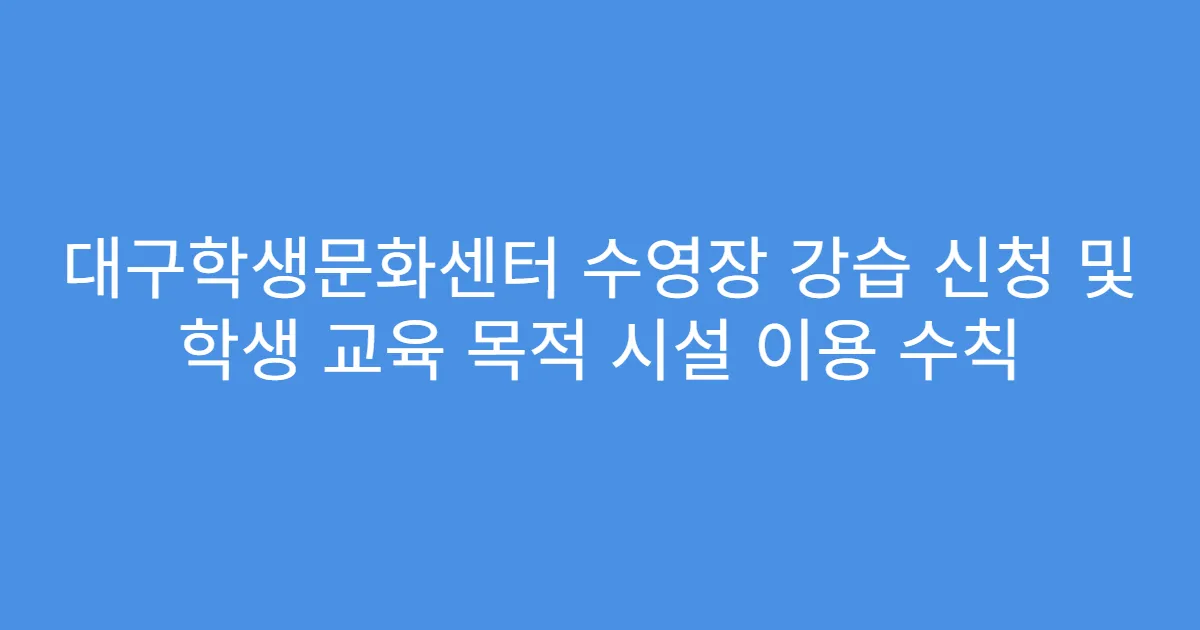 대구학생문화센터 수영장 강습 신청 및 학생 교육 목적 시설 이용 수칙