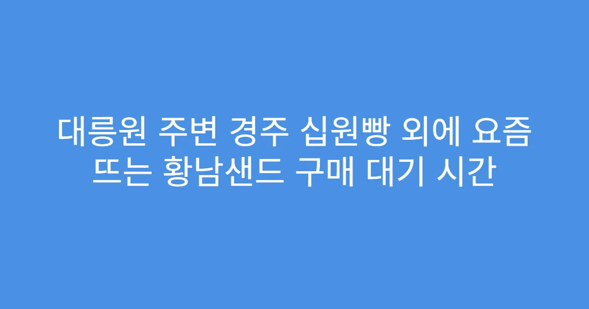 대릉원 주변 경주 십원빵 외에 요즘 뜨는 황남샌드 구매 대기 시간
