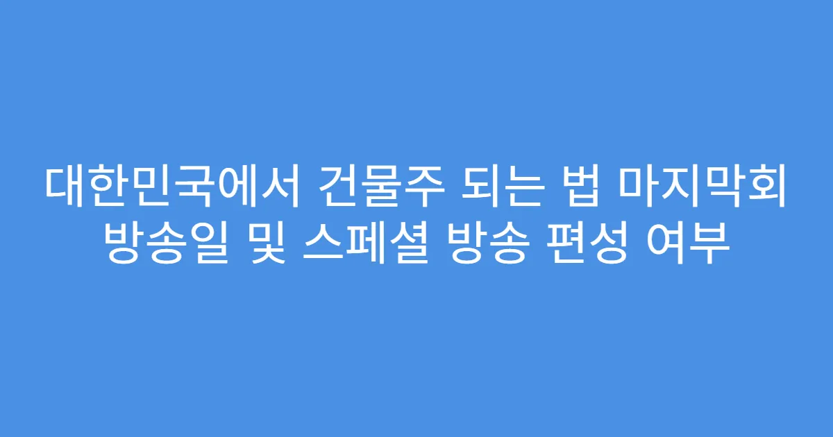대한민국에서 건물주 되는 법 마지막회 방송일 및 스페셜 방송 편성 여부