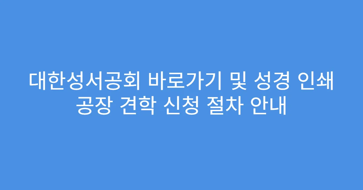 대한성서공회 바로가기 및 성경 인쇄 공장 견학 신청 절차 안내