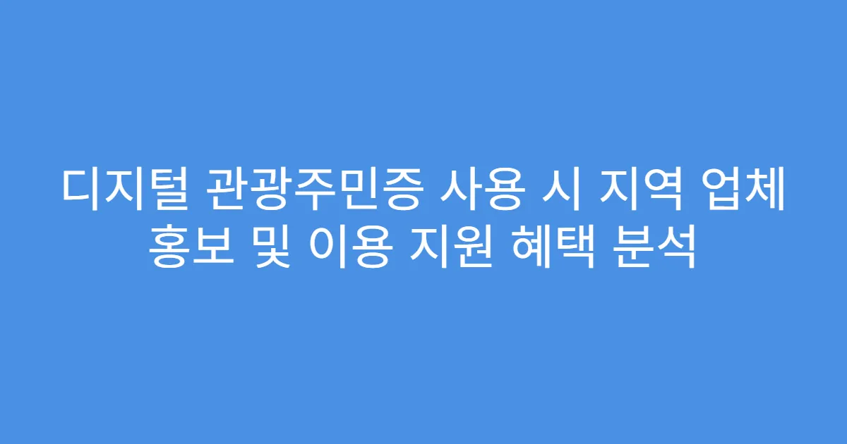 디지털 관광주민증 사용 시 지역 업체 홍보 및 이용 지원 혜택 분석
