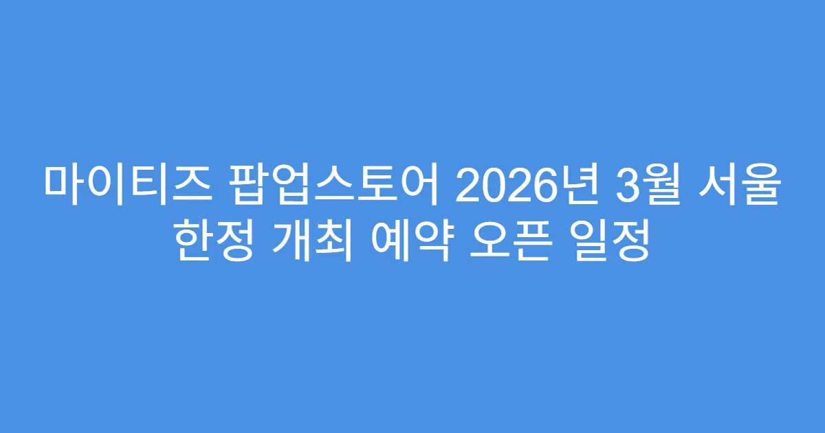 마이티즈 팝업스토어 2026년 3월 서울 한정 개최 예약 오픈 일정