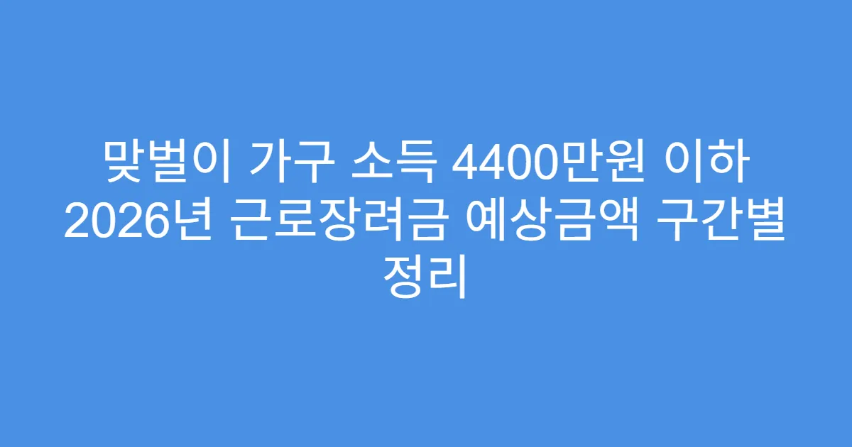 맞벌이 가구 소득 4400만원 이하 2026년 근로장려금 예상금액 구간별 정리