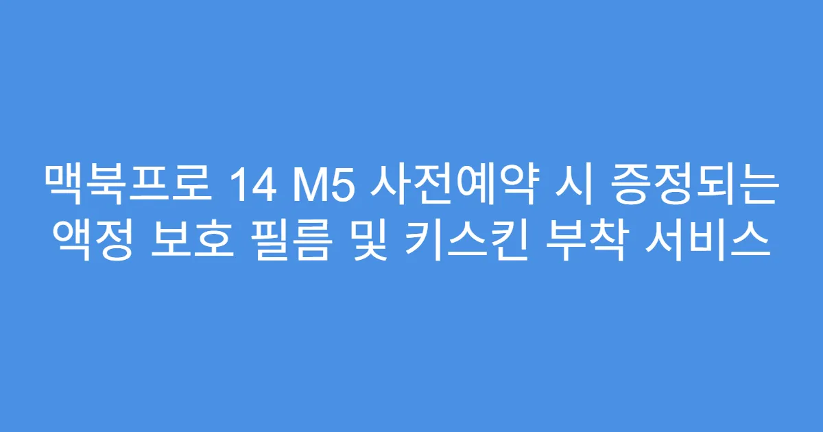 맥북프로 14 M5 사전예약 시 증정되는 액정 보호 필름 및 키스킨 부착 서비스
