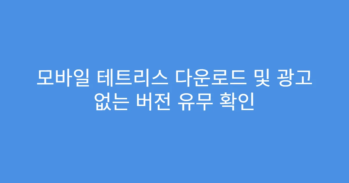 모바일 테트리스 다운로드 및 광고 없는 버전 유무 확인