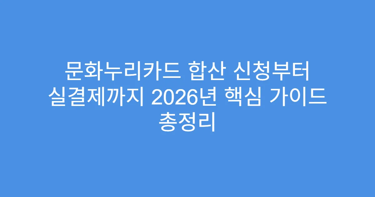 문화누리카드 합산 신청부터 실결제까지 2026년 핵심 가이드 총정리